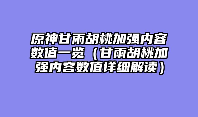 原神甘雨胡桃加强内容数值一览（甘雨胡桃加强内容数值详细解读）