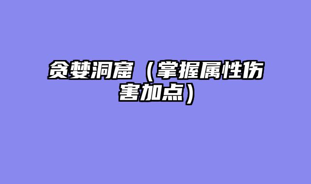 贪婪洞窟（掌握属性伤害加点）