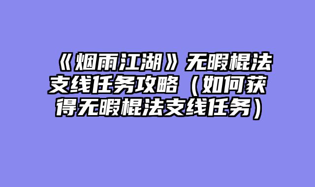 《烟雨江湖》无暇棍法支线任务攻略（如何获得无暇棍法支线任务）