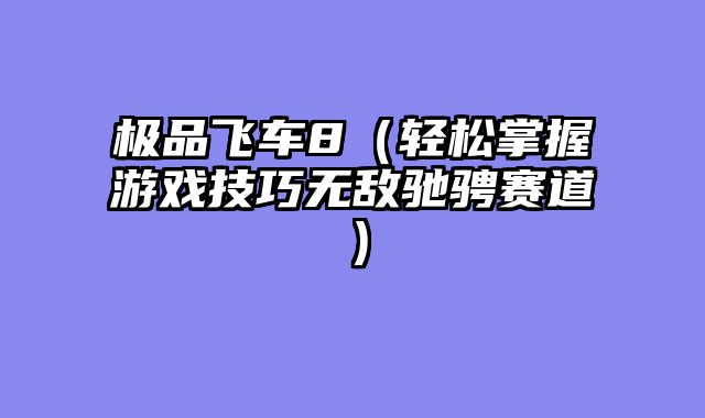 极品飞车8（轻松掌握游戏技巧无敌驰骋赛道）