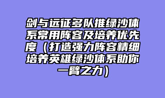 剑与远征多队推绿沙体系常用阵容及培养优先度（打造强力阵容精细培养英雄绿沙体系助你一臂之力）
