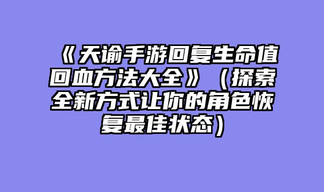 《天谕手游回复生命值回血方法大全》（探索全新方式让你的角色恢复最佳状态）