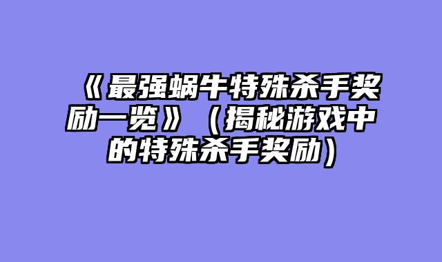 《最强蜗牛特殊杀手奖励一览》（揭秘游戏中的特殊杀手奖励）