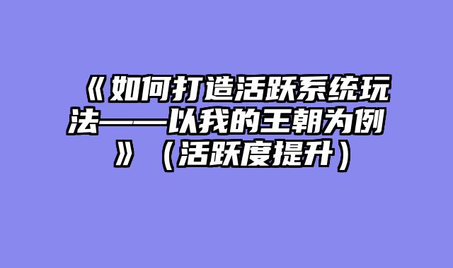 《如何打造活跃系统玩法——以我的王朝为例》（活跃度提升）