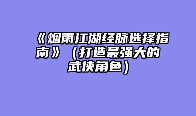 《烟雨江湖经脉选择指南》（打造最强大的武侠角色）