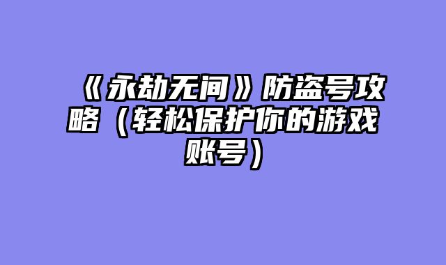 《永劫无间》防盗号攻略(轻松保护你的游戏账号)