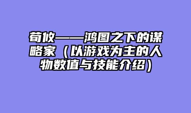 荀攸——鸿图之下的谋略家（以游戏为主的人物数值与技能介绍）