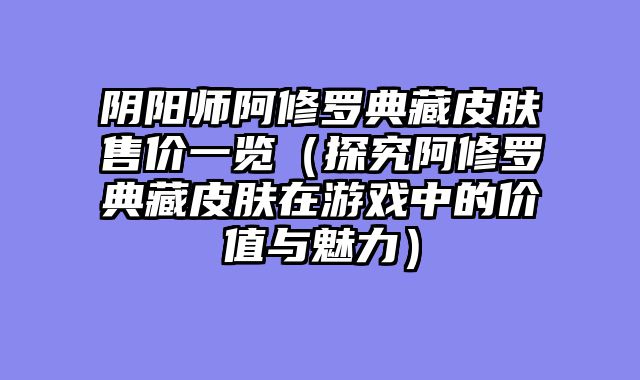 阴阳师阿修罗典藏皮肤售价一览（探究阿修罗典藏皮肤在游戏中的价值与魅力）