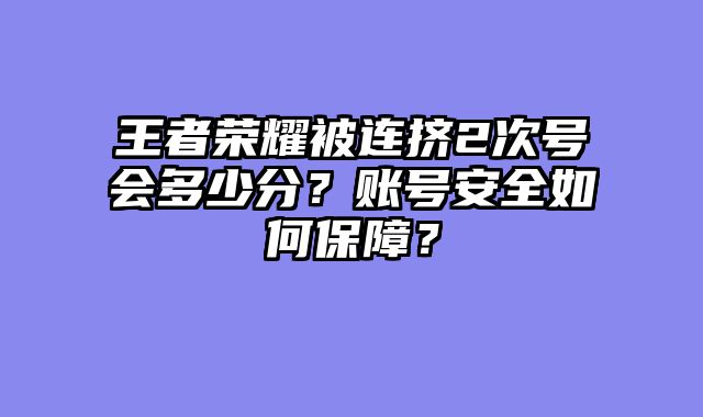 王者荣耀被连挤2次号会多少分？账号安全如何保障？