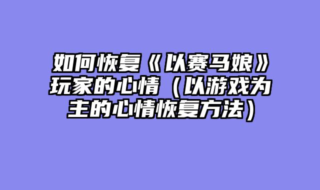 如何恢复《以赛马娘》玩家的心情(以游戏为主的心情恢复方法)