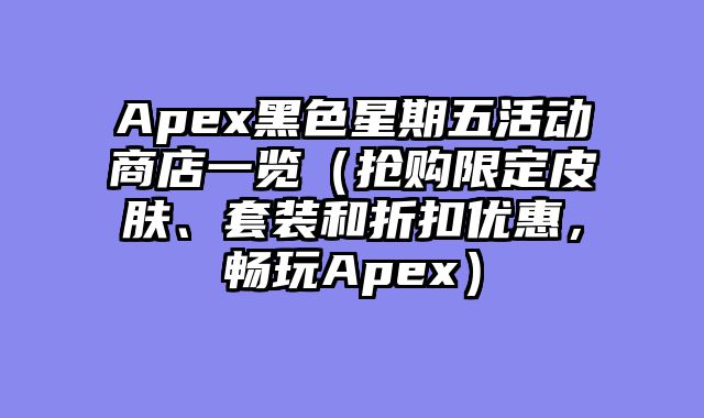 Apex黑色星期五活动商店一览（抢购限定皮肤、套装和折扣优惠，畅玩Apex）