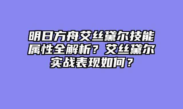 明日方舟艾丝黛尔技能属性全解析？艾丝黛尔实战表现如何？