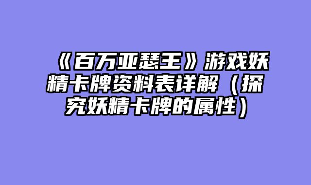 《百万亚瑟王》游戏妖精卡牌资料表详解（探究妖精卡牌的属性）