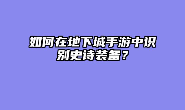如何在地下城手游中识别史诗装备？