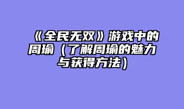 《全民无双》游戏中的周瑜（了解周瑜的魅力与获得方法）