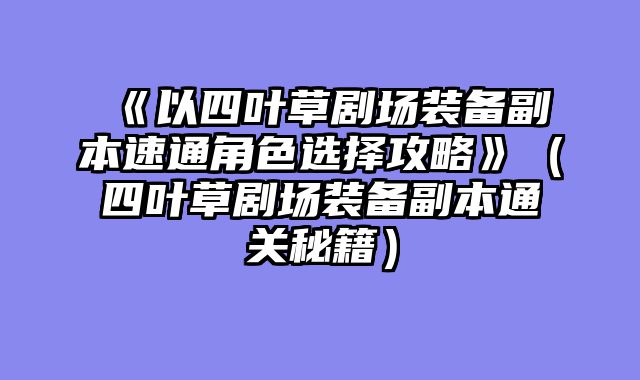 《以四叶草剧场装备副本速通角色选择攻略》（四叶草剧场装备副本通关秘籍）