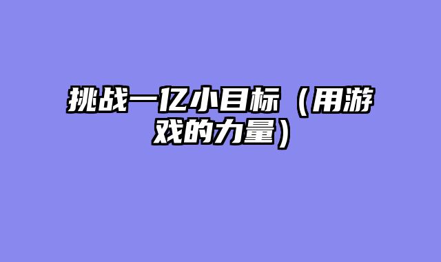 挑战一亿小目标（用游戏的力量）
