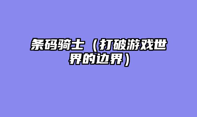 条码骑士（打破游戏世界的边界）