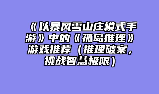 《以暴风雪山庄模式手游》中的《孤岛推理》游戏推荐（推理破案，挑战智慧极限）