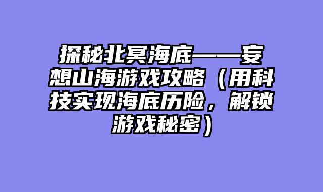 探秘北冥海底——妄想山海游戏攻略（用科技实现海底历险，解锁游戏秘密）