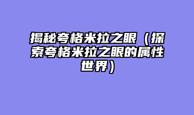 揭秘夸格米拉之眼（探索夸格米拉之眼的属性世界）