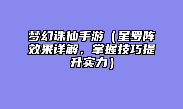 梦幻诛仙手游(星罗阵效果详解,掌握技巧提升实力)