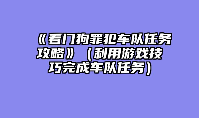 《看门狗罪犯车队任务攻略》（利用游戏技巧完成车队任务）