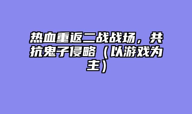 热血重返二战战场，共抗鬼子侵略（以游戏为主）