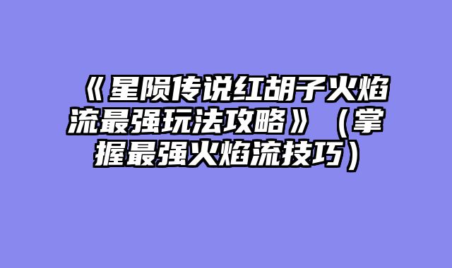 《星陨传说红胡子火焰流最强玩法攻略》（掌握最强火焰流技巧）