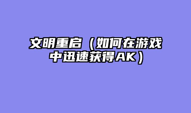 文明重启（如何在游戏中迅速获得AK）