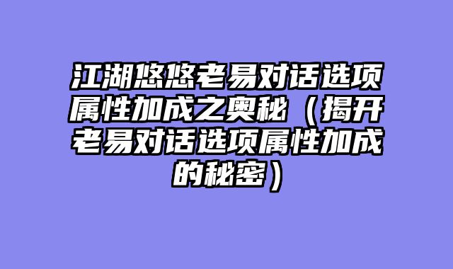 江湖悠悠老易对话选项属性加成之奥秘（揭开老易对话选项属性加成的秘密）