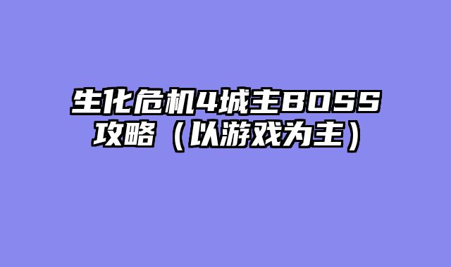 生化危机4城主BOSS攻略（以游戏为主）