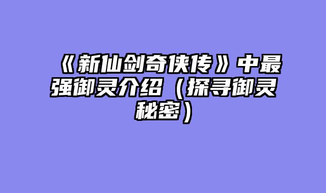 《新仙剑奇侠传》中最强御灵介绍（探寻御灵秘密）