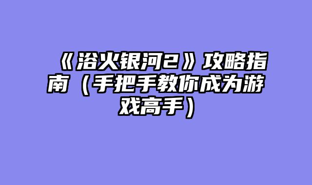 《浴火银河2》攻略指南（手把手教你成为游戏高手）