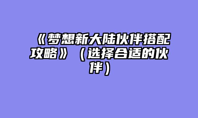 《梦想新大陆伙伴搭配攻略》（选择合适的伙伴）