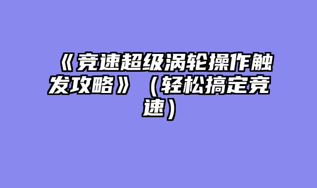《竞速超级涡轮操作触发攻略》（轻松搞定竞速）