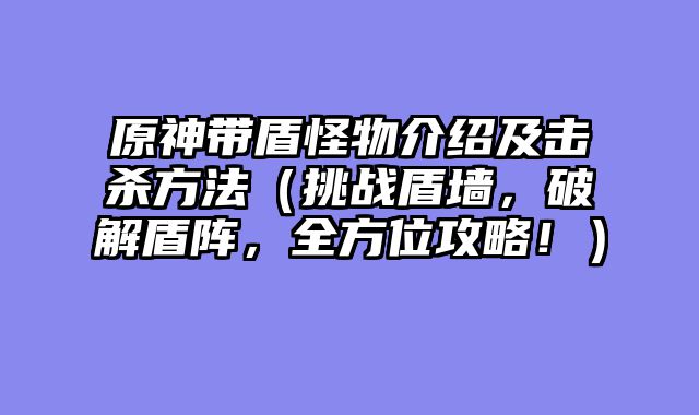 原神带盾怪物介绍及击杀方法（挑战盾墙，破解盾阵，全方位攻略！）