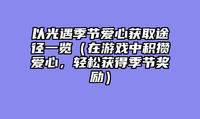 以光遇季节爱心获取途径一览（在游戏中积攒爱心，轻松获得季节奖励）