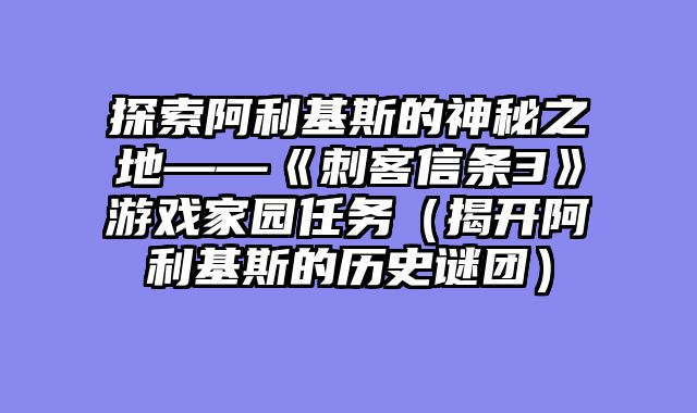 探索阿利基斯的神秘之地——《刺客信条3》游戏家园任务（揭开阿利基斯的历史谜团）
