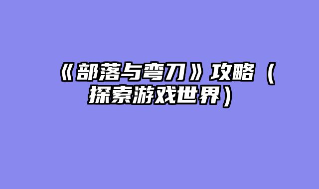 《部落与弯刀》攻略（探索游戏世界）