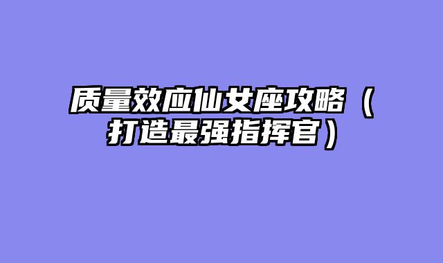 质量效应仙女座攻略（打造最强指挥官）