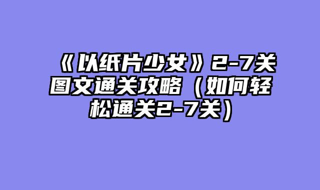 《以纸片少女》2-7关图文通关攻略（如何轻松通关2-7关）
