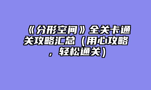 《分形空间》全关卡通关攻略汇总（用心攻略，轻松通关）