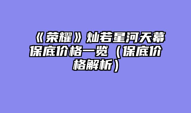 《荣耀》灿若星河天幕保底价格一览（保底价格解析）