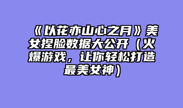 《以花亦山心之月》美女捏脸数据大公开（火爆游戏，让你轻松打造最美女神）
