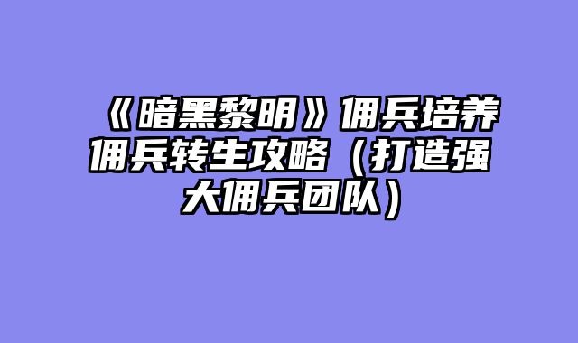 《暗黑黎明》佣兵培养佣兵转生攻略（打造强大佣兵团队）