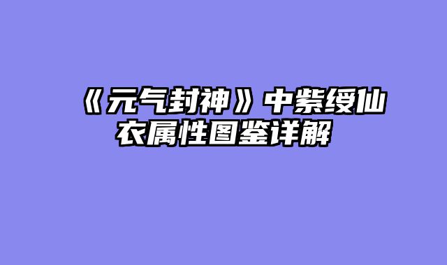 《元气封神》中紫绶仙衣属性图鉴详解