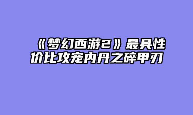 《梦幻西游2》最具性价比攻宠内丹之碎甲刃
