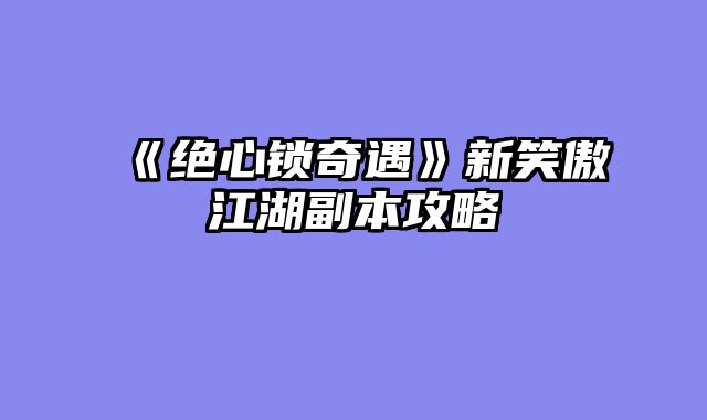 《绝心锁奇遇》新笑傲江湖副本攻略