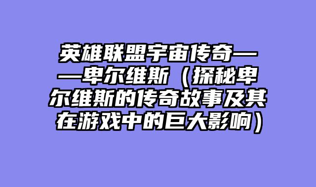英雄联盟宇宙传奇——卑尔维斯（探秘卑尔维斯的传奇故事及其在游戏中的巨大影响）